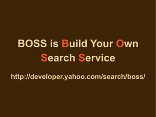 BOSS is Build Your Own
    Search Service
http://developer.yahoo.com/search/boss/
 