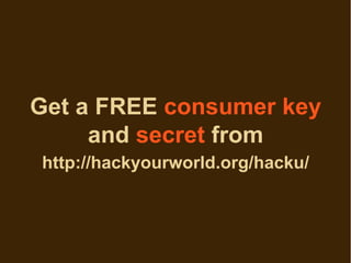 Get a FREE consumer key
     and secret from
http://hackyourworld.org/hacku/
 