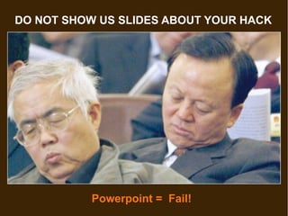 DO NOT SHOW US SLIDES ABOUT YOUR HACK




           Powerpoint = Fail!
 