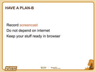 HAVE A PLAN-B



Record screencast
Do not depend on internet
Keep your stuff ready in browser
 