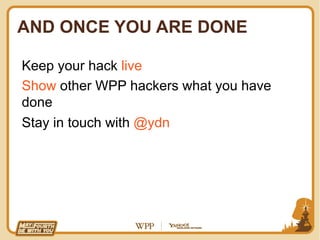 AND ONCE YOU ARE DONE

Keep your hack live
Show other WPP hackers what you have
done
Stay in touch with @ydn
 