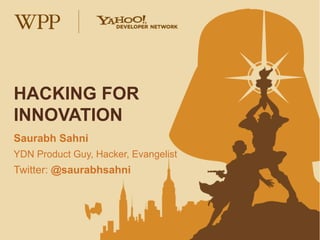 HACKING FOR
INNOVATION
Saurabh Sahni
YDN Product Guy, Hacker, Evangelist
Twitter: @saurabhsahni
 