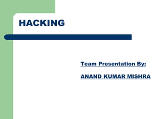 HACKING
Team Presentation By:
ANAND KUMAR MISHRA
 