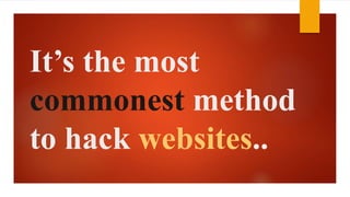 It’s the most 
commonest method 
to hack websites.. 
 