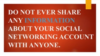 DO NOT EVER SHARE 
ANY INFORMATION 
ABOUT YOUR SOCIAL 
NETWORKING ACCOUNT 
WITH ANYONE. 
 