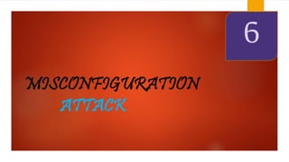 MISCONFIGURATION 
ATTACK 
6 
 