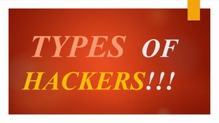 TYPES OF 
HACKERS!!! 
 