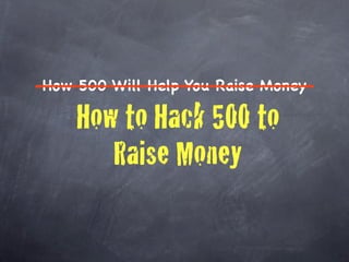 How 500 Will Help You Raise Money

    How to Hack 500 to
       Raise Money
 