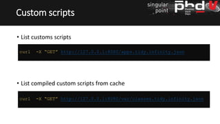 • List customs scripts
• List compiled custom scripts from cache
Custom scripts
curl -X “GET” http://127.0.0.1:8080/apps.tidy.infinity.json
curl -X “GET” http://127.0.0.1:8080/var/classes.tidy.infinity.json
 