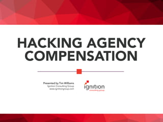 HACKING AGENCY
COMPENSATION
Presented by Tim Williams
Ignition Consulting Group
www.ignitiongroup.com
 