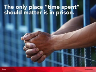 The only place “time spent”
should matter is in prison.
#4AsWebinars
 