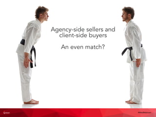 Not a fair ﬁght
Agency-side sellers and
client-side buyers
An even match?
#4AsWebinars
 