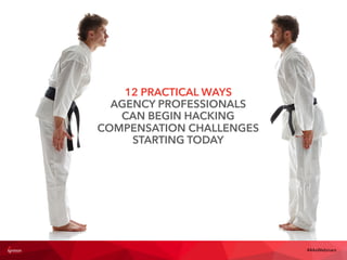 Not a fair ﬁght
#4AsWebinars
12 PRACTICAL WAYS
AGENCY PROFESSIONALS
CAN BEGIN HACKING
COMPENSATION CHALLENGES
STARTING TODAY
 