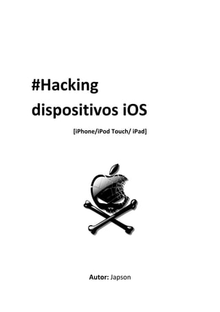 #Hacking
dispositivos iOS
[iPhone/iPod Touch/ iPad]
Autor: Japson
 