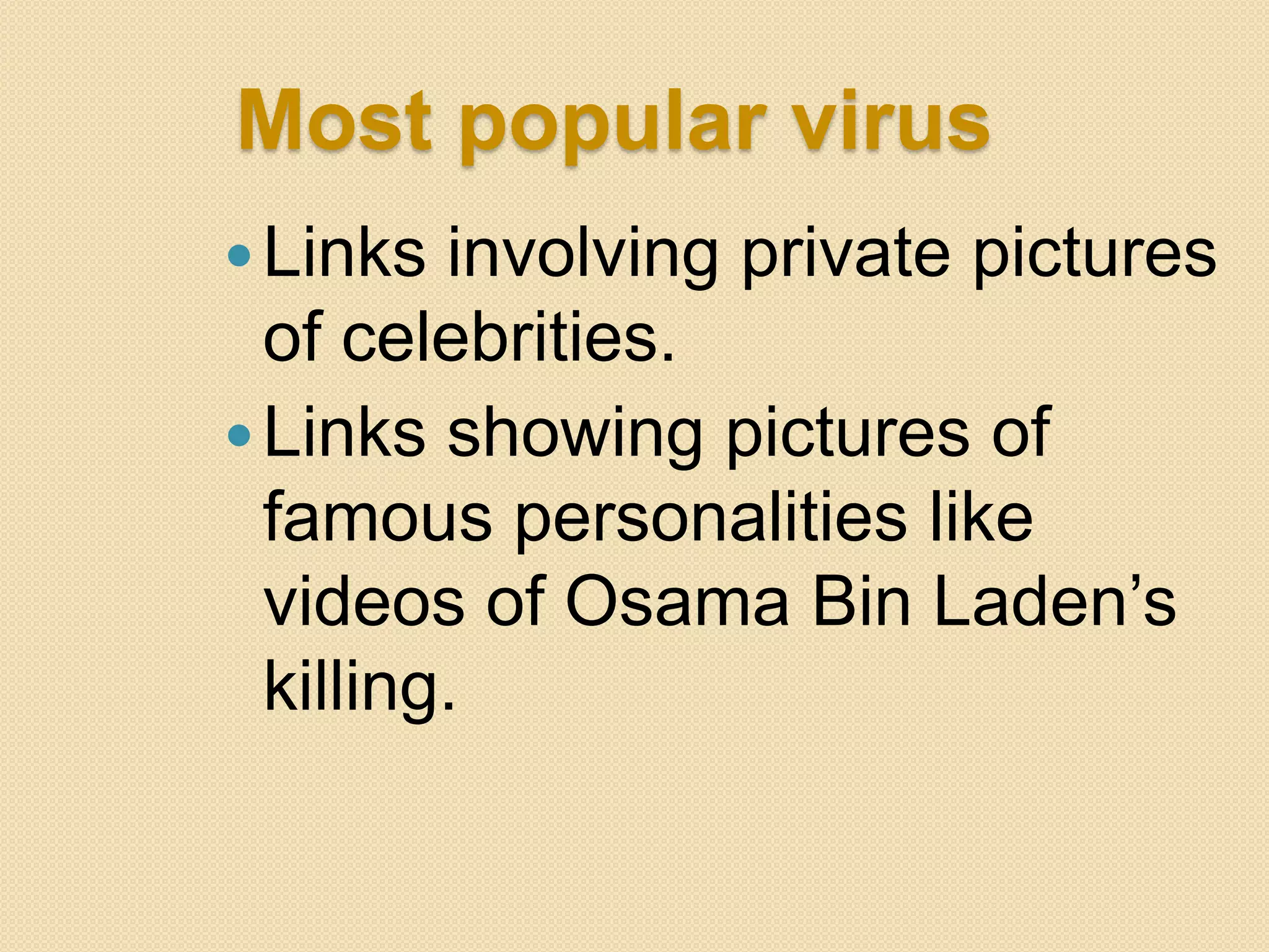 Most popular virus
 Links  involving private pictures
  of celebrities.
 Links showing pictures of
  famous personalities like
  videos of Osama Bin Laden‟s
  killing.
 