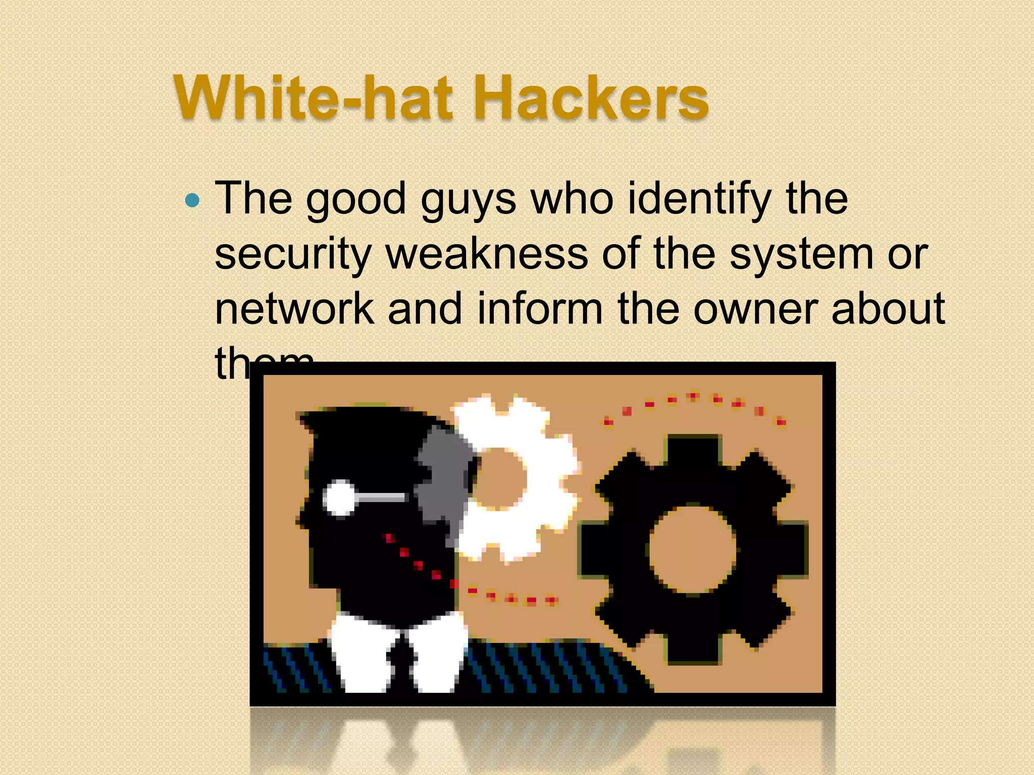 White-hat Hackers
   The good guys who identify the
    security weakness of the system or
    network and inform the owner about
    them
 