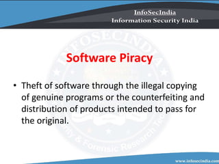 Software Piracy
• Theft of software through the illegal copying
of genuine programs or the counterfeiting and
distribution of products intended to pass for
the original.
 