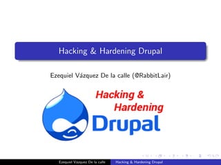 Hacking & Hardening Drupal
Ezequiel V´azquez De la calle (@RabbitLair)
Ezequiel V´azquez De la calle Hacking & Hardening Drupal
 