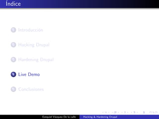 ´Indice
1 Introducci´on
2 Hacking Drupal
3 Hardening Drupal
4 Live Demo
5 Conclusiones
Ezequiel V´azquez De la calle Hacki...