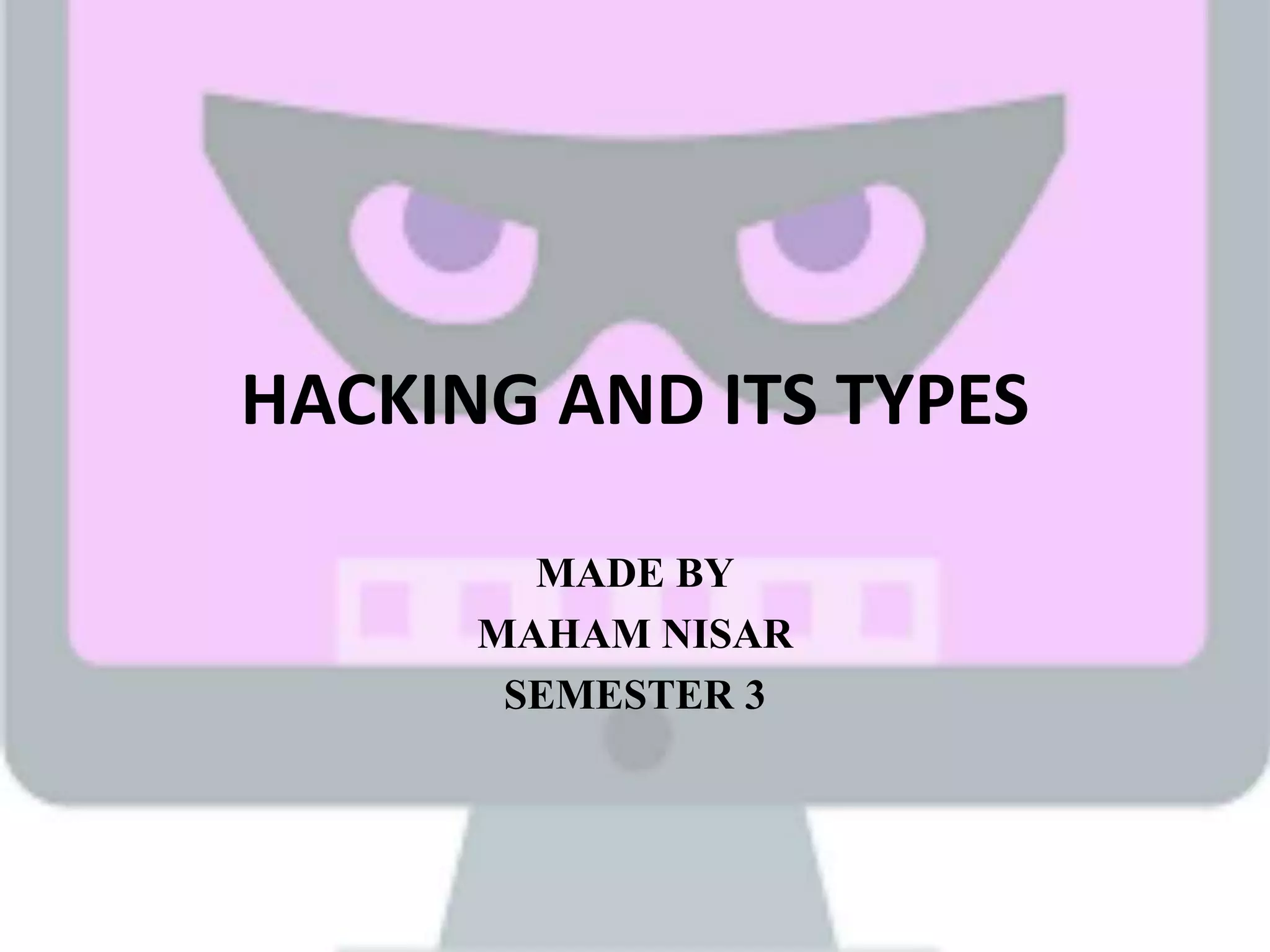 HACKING AND ITS TYPES
MADE BY
MAHAM NISAR
SEMESTER 3
 