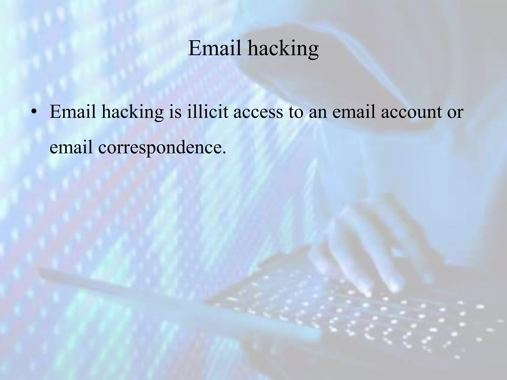 Email hacking
• Email hacking is illicit access to an email account or
email correspondence.
 