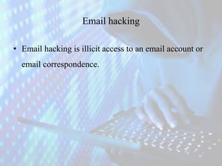 Email hacking
• Email hacking is illicit access to an email account or
email correspondence.
 