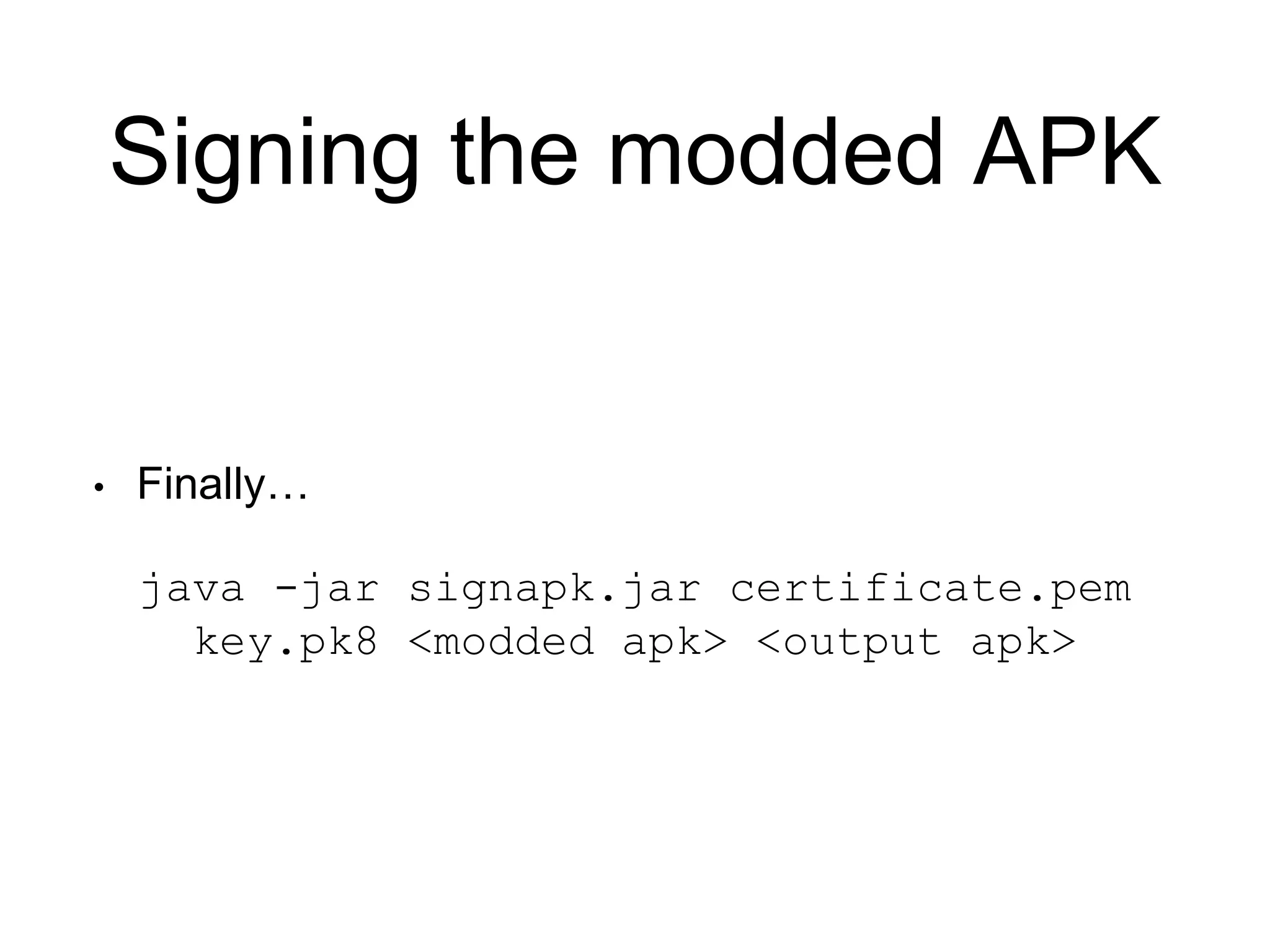Signing the modded APK
• Finally…
java -jar signapk.jar certificate.pem
key.pk8 <modded apk> <output apk>
 