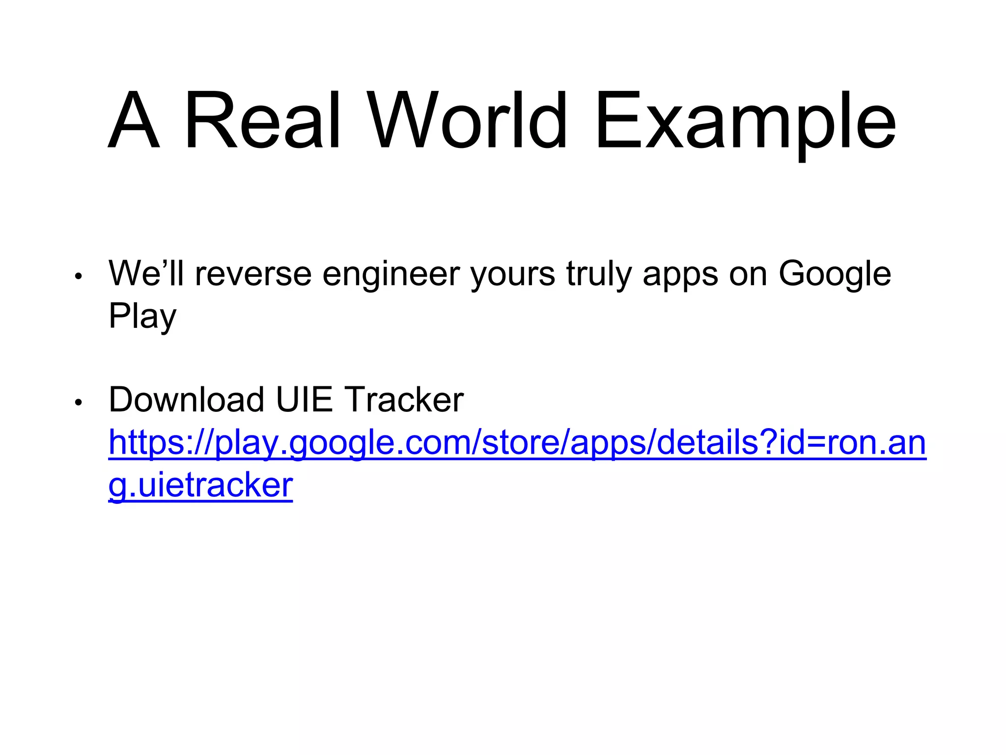 A Real World Example
• We’ll reverse engineer yours truly apps on Google
Play
• Download UIE Tracker
https://play.google.com/store/apps/details?id=ron.an
g.uietracker
 