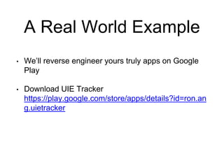 A Real World Example
• We’ll reverse engineer yours truly apps on Google
Play
• Download UIE Tracker
https://play.google.com/store/apps/details?id=ron.an
g.uietracker
 