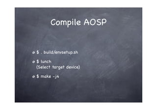 Compile AOSP


$ . build/envsetup.sh

$ lunch
(Select target device)

$ make -j4
 