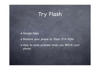 Try Flash


Google Apps

Restore your phone by ﬂash OTA ROM

How to solve problem when you BRICK your
phone
 