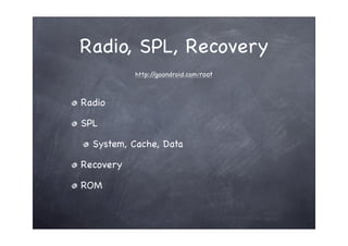 Radio, SPL, Recovery
           http://goondroid.com/root



Radio

SPL

  System, Cache, Data

Recovery

ROM
 