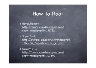 How to Root
Revolutionary
http://forum.xda-developers.com/
showthread.php?t=1191732

SuperBoot
http://android-dls.com/wiki/index.php?
title=Use_Superboot_to_get_root

Galaxy S II
http://forum.xda-developers.com/
showthread.php?t=1103399
 