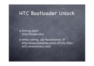 HTC Bootloader Unlock


(Coming soon)
http://htcdev.com/

While waiting, use Revolutionary :P
http://www.momobiles.com/s-off-htc-ﬂyer-
with-revolutionary-tool/
 