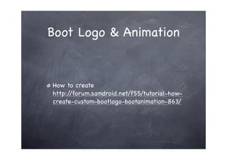 Boot Logo & Animation


How to create
http://forum.samdroid.net/f55/tutorial-how-
create-custom-bootlogo-bootanimation-863/
 