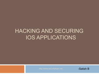 HACKING AND SECURING
   IOS APPLICATIONS




       http://www.securitylearn.net   -Satish B
 