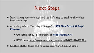 Next Steps
•   Start hacking your own apps and see if it’s easy to steal sensitive data
    from those apps.

•   Attend m...