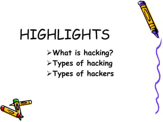 HIGHLIGHTS 
What is hacking? 
Types of hacking 
Types of hackers 
 