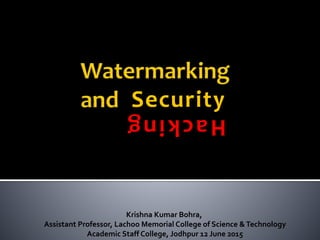 Krishna Kumar Bohra,
Assistant Professor, Lachoo Memorial College of Science &Technology
Academic Staff College, Jodhpur 12 June 2015
Hacking
Security
 