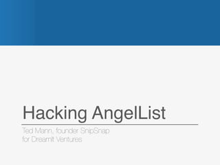 Hacking AngelList
Ted Mann, founder SnipSnap
for DreamIt Ventures
 