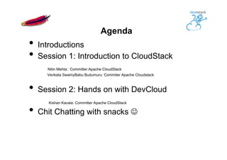 Agenda
•  Introductions
•  Session 1: Introduction to CloudStack
Nitin Mehta: Committer Apache CloudStack
Venkata SwamyBabu Budumuru: Commiter Apache Cloudstack
•  Session 2: Hands on with DevCloud
Kishan Kavala: Committer Apache CloudStack
•  Chit Chatting with snacks J
 