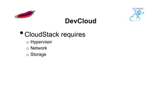 DevCloud
• CloudStack requires
o  Hypervisor
o  Network
o  Storage
 