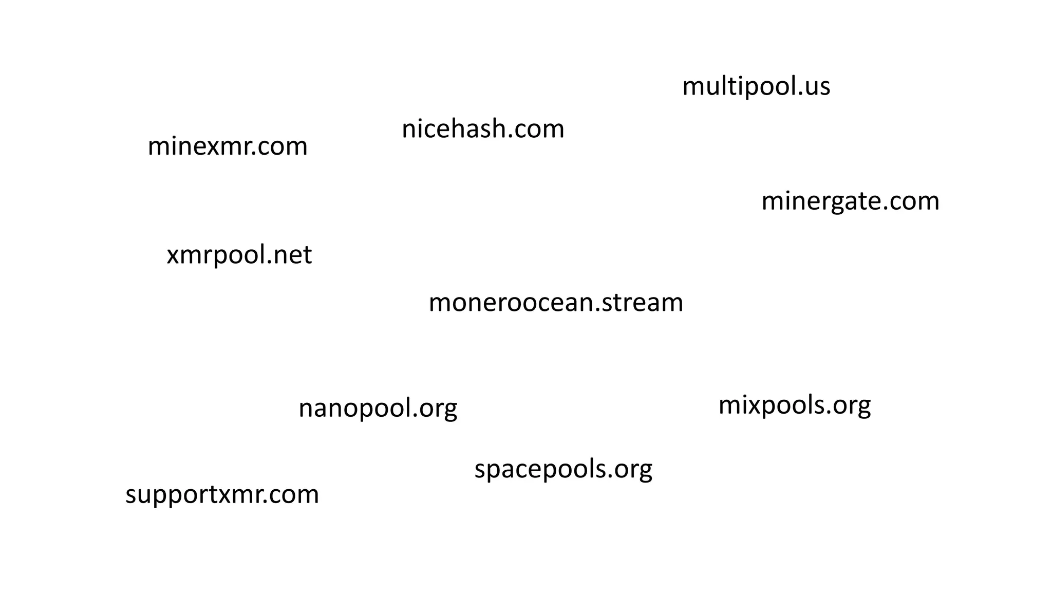 nicehash.com
moneroocean.stream
minergate.com
xmrpool.net
nanopool.org mixpools.org
minexmr.com
multipool.us
spacepools.org
supportxmr.com
 