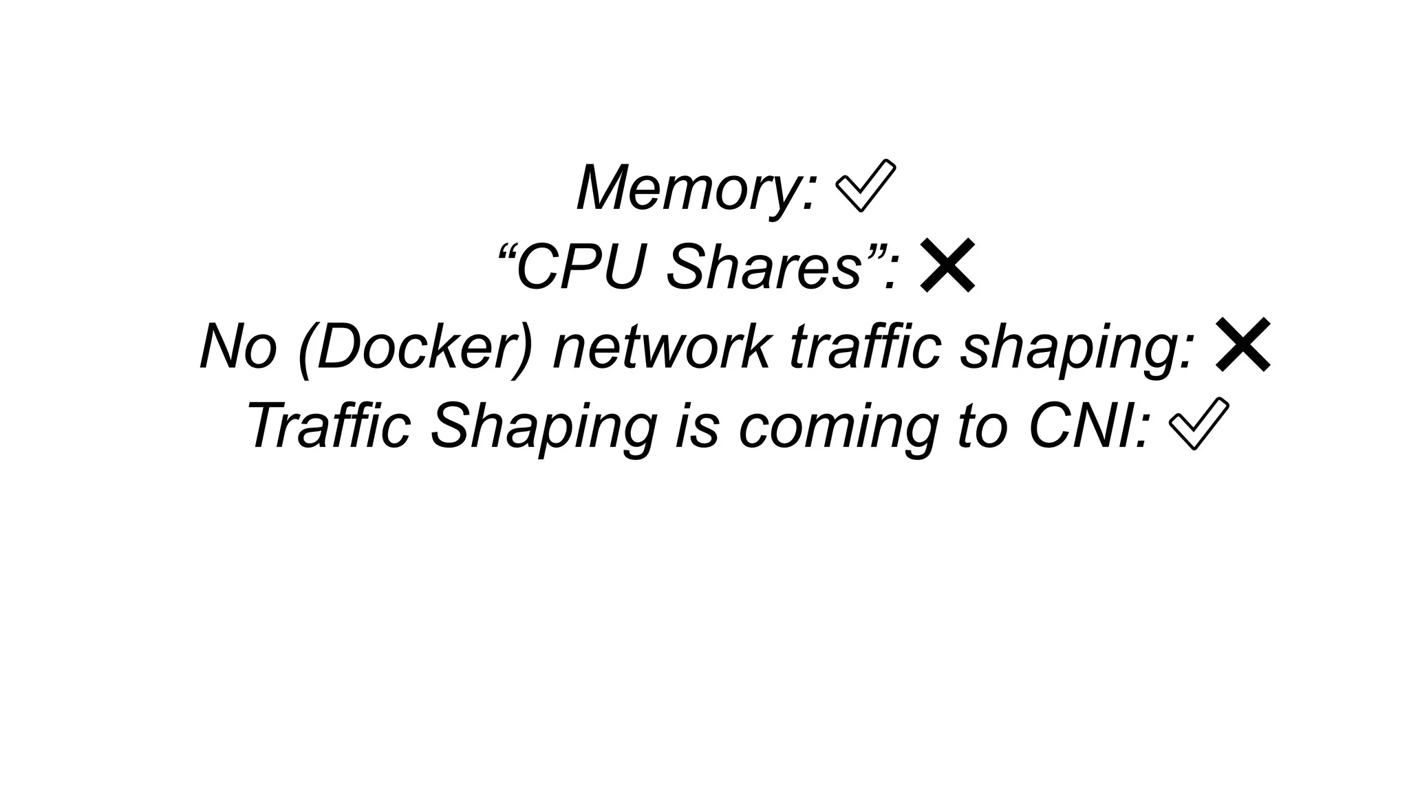 Memory: ✅
“CPU Shares”: ❌
No (Docker) network traffic shaping: ❌
Traffic Shaping is coming to CNI: ✅
 