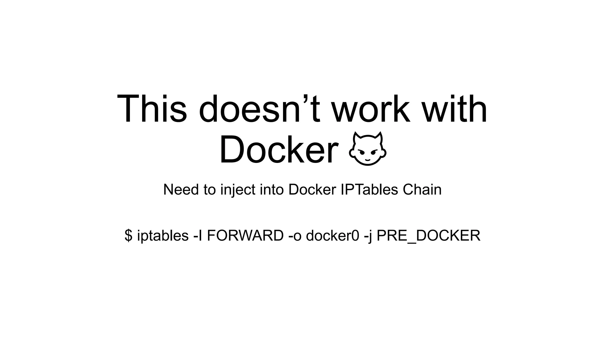 This doesn’t work with
Docker 👿
Need to inject into Docker IPTables Chain
$ iptables -I FORWARD -o docker0 -j PRE_DOCKER
 