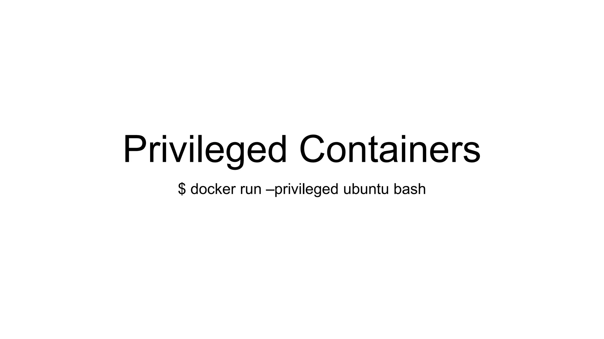 Privileged Containers
$ docker run –privileged ubuntu bash
 