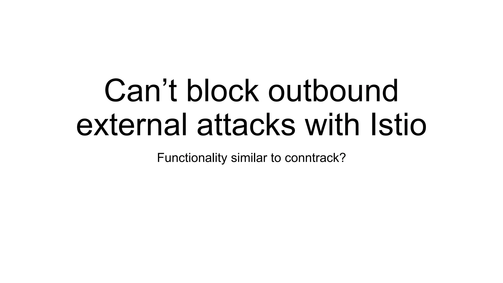 Can’t block outbound
external attacks with Istio
Functionality similar to conntrack?
 