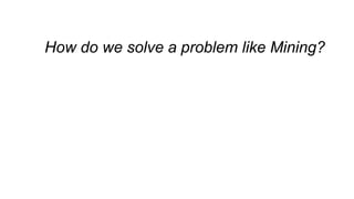 How do we solve a problem like Mining?
 