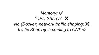 Memory: ✅
“CPU Shares”: ❌
No (Docker) network traffic shaping: ❌
Traffic Shaping is coming to CNI: ✅
 